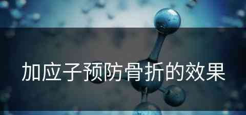 加应子预防骨折的效果(加应子的作用)